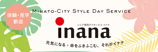 Try Inana!　デイサービスは、ご本人が「行きたい！」と、思っていただくことが一番大事。
